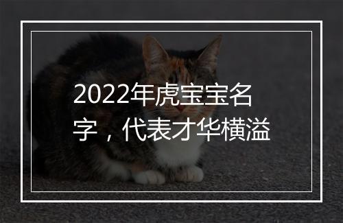 2022年虎宝宝名字，代表才华横溢
